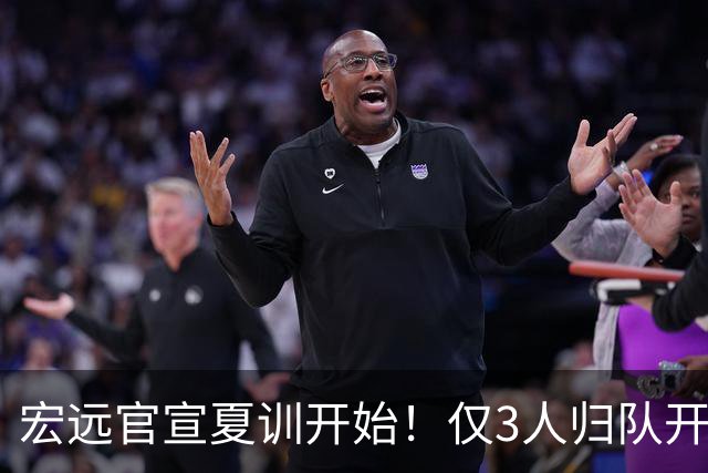 宏远官宣夏训开始！仅3人归队开练，杜锋仍缺席，胡明轩将回归